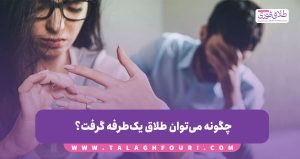 چگونه می‌توان طلاق یک‌طرفه گرفت؟